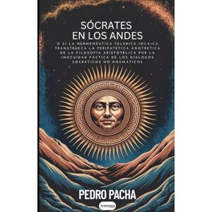 PACHA, PEDRO SÓCRATES EN LOS ANDES: o Si la hermenéutica telúrica incaica transtrueca la peripatética anotrética de la filosofía aristotélica por la inocuidad ... diálogos socráticos no dogmáticos (LA VERDAD) PACHA, PEDRO SÓCRATES EN LOS ANDES: o Si la hermenéutica telúrica incaica transtrueca la peripatética anotrética de la filosofía aristotélica por la inocuidad ... diálogos socráticos no dogmáticos (LA VERDAD)