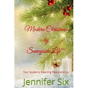 Six, Jennifer Modern Christmas by Sunnyside Life™: Your Guide to Meaning Peace and Joy Six, Jennifer Modern Christmas by Sunnyside Life™: Your Guide to Meaning Peace and Joy