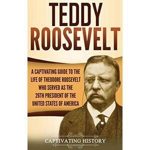 History, Captivating Teddy Roosevelt: A Captivating Guide to the Life of Theodore Roosevelt Who Served as the 26th President of the United States of America History, Captivating Teddy Roosevelt: A Captivating Guide to the Life of Theodore Roosevelt Who Served as the 26th President of the United States of America