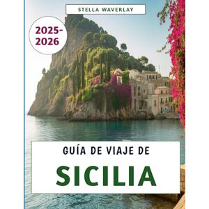 Waverlay, Stella Guía De Viaje De Sicilia 2025-2026: Un viaje a través de la historia, la cultura, la gastronomía y las joyas ocultas Waverlay, Stella Guía De Viaje De Sicilia 2025-2026: Un viaje a través de la historia, la cultura, la gastronomía y las joyas ocultas