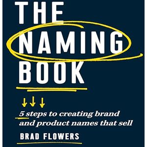 Flowers, Brad The Naming Book: 5 Steps to Creating Brand and Product Names that Sell Flowers, Brad The Naming Book: 5 Steps to Creating Brand and Product Names that Sell
