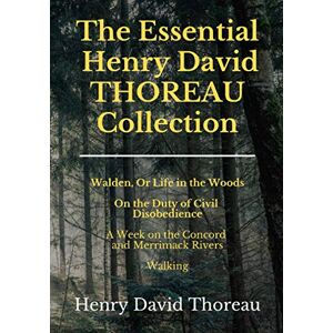 Henry David Thoreau The Essential Collection: 4 Books in 1 Walden Civil Disobedience A Week on the Concord and Merrimack Rivers Walking Henry David Thoreau The Essential Collection: 4 Books in 1 Walden Civil Disobedience A Week on the Concord and Merrimack Rivers Walking