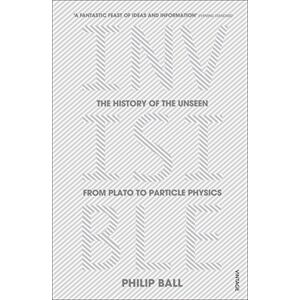 Ball, Philip Invisible: The History of the Unseen from Plato to Particle Physics Ball, Philip Invisible: The History of the Unseen from Plato to Particle Physics
