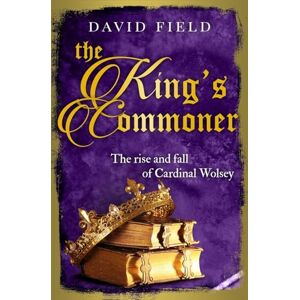 Field, David The King's Commoner: The rise and fall of Cardinal Wolsey: 2 (The Tudor Saga Series) Field, David The King's Commoner: The rise and fall of Cardinal Wolsey: 2 (The Tudor Saga Series)