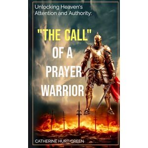 Hurt-Green, Catherine The Call of a Prayer Warrior: UNLOCKING HEAVEN’S ATTENTION AND AUTHORITY Hurt-Green, Catherine The Call of a Prayer Warrior: UNLOCKING HEAVEN’S ATTENTION AND AUTHORITY