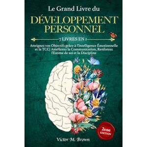 M. Brown, Victor Le Grand Livre du DÉVELOPPEMENT PERSONNEL: 7 LIVRES EN 1: Atteignez vos Objectifs grâce à l'Intelligence Émotionnelle et la TCC Améliorez la Communication, Renforcez l'Estime de soi et la Discipline M. Brown, Victor Le Grand Livre du DÉVELOPPEMENT PERSONNEL: 7 LIVRES EN 1: Atteignez vos Objectifs grâce à l'Intelligence Émotionnelle et la TCC Améliorez la Communication, Renforcez l'Estime de soi et la Discipline