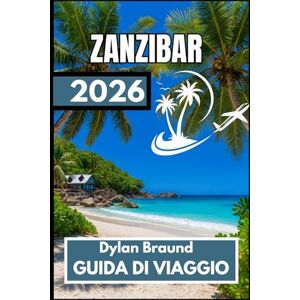 Braund, Dylan ZANZIBAR GUIDA DI VIAGGIO 2026: Il manuale di preparazione definitivo per un soggiorno sull'isola ben bilanciato Braund, Dylan ZANZIBAR GUIDA DI VIAGGIO 2026: Il manuale di preparazione definitivo per un soggiorno sull'isola ben bilanciato