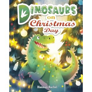 Rachel, Hannan Dinosaurs on Christmas day: A Christmas Short Story Book for Kids and Toddlers (Bedtime Short Story For Children 4-8 Years Old) Rachel, Hannan Dinosaurs on Christmas day: A Christmas Short Story Book for Kids and Toddlers (Bedtime Short Story For Children 4-8 Years Old)