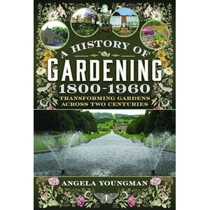Angela Youngman A History of Gardening, 1800-1960: Transforming Gardens Across Two Centuries Angela Youngman A History of Gardening, 1800-1960: Transforming Gardens Across Two Centuries