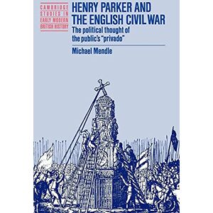 Mendle, Michael Henry Parker & English Civil War: The Political Thought of the Public's 'Privado' (Cambridge Studies in Early Modern British History) Mendle, Michael Henry Parker & English Civil War: The Political Thought of the Public's 'Privado' (Cambridge Studies in Early Modern British History)