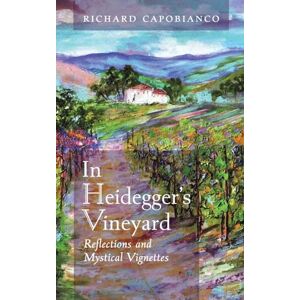 Capobianco, Richard In Heidegger's Vineyard: Reflections and Mystical Vignettes Capobianco, Richard In Heidegger's Vineyard: Reflections and Mystical Vignettes