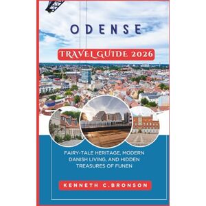 C. Bronson, Kenneth Odense Travel Guide 2026: Fairy-Tale Heritage, Modern Danish Living, and Hidden Treasures of Funen C. Bronson, Kenneth Odense Travel Guide 2026: Fairy-Tale Heritage, Modern Danish Living, and Hidden Treasures of Funen