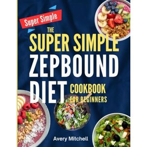 Avery THE SUPER SIMPLE ZEPBOUND DIET COOKBOOK FOR BEGINNERS: Simple, Satisfying GLP-1 Meals to Help You Lose Weight Faster, Eat Smarter, and Keep the Pounds Off for Good Avery THE SUPER SIMPLE ZEPBOUND DIET COOKBOOK FOR BEGINNERS: Simple, Satisfying GLP-1 Meals to Help You Lose Weight Faster, Eat Smarter, and Keep the Pounds Off for Good