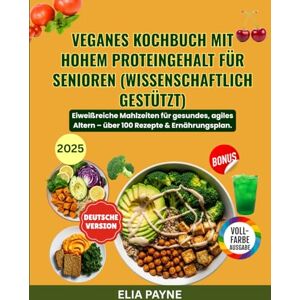 Payne, Elia Veganes Kochbuch mit hohem Proteingehalt für Senioren (Wissenschaftlich gestützt): Eiweißreiche Mahlzeiten für gesundes, agiles Altern – über 100 Rezepte & Ernährungsplan. Payne, Elia Veganes Kochbuch mit hohem Proteingehalt für Senioren (Wissenschaftlich gestützt): Eiweißreiche Mahlzeiten für gesundes, agiles Altern – über 100 Rezepte & Ernährungsplan.