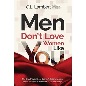 Lambert, G.L. Men Don't Love Women Like You!: The Brutal Truth About Dating, Relationships, and How to Go from Placeholder to Game Changer Lambert, G.L. Men Don't Love Women Like You!: The Brutal Truth About Dating, Relationships, and How to Go from Placeholder to Game Changer