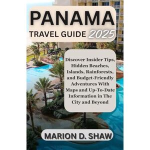 D. Shaw, Marion PANAMA TRAVEL GUIDE 2025 (FULL COLOR): Discover Insider Tips, Hidden Beaches, Islands, Rainforests and Budget-Friendly Adventures in The City and Beyond D. Shaw, Marion PANAMA TRAVEL GUIDE 2025 (FULL COLOR): Discover Insider Tips, Hidden Beaches, Islands, Rainforests and Budget-Friendly Adventures in The City and Beyond