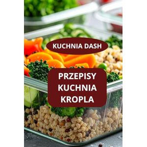 AHOLOUKPE, Herve PRZEPISY KUCHNIA KROPLA: KUCHNIA DASH KUCHNIA DASH BEZ GLUTENU DIETA DASH PRZEPISY AHOLOUKPE, Herve PRZEPISY KUCHNIA KROPLA: KUCHNIA DASH KUCHNIA DASH BEZ GLUTENU DIETA DASH PRZEPISY