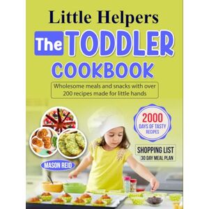 Reid, Mason Little Helpers The Toddler Cookbook: Wholesome meals and snacks with over 200 recipes made for little hands Reid, Mason Little Helpers The Toddler Cookbook: Wholesome meals and snacks with over 200 recipes made for little hands