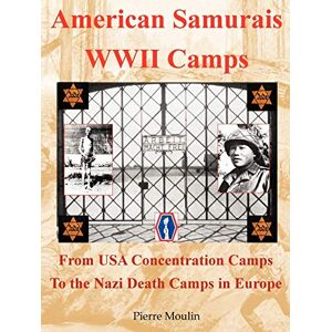 Moulin, Pierre American Samurais WWII Camps: From USA Concentration Camps to the Nazi Death Camps in Europe Moulin, Pierre American Samurais WWII Camps: From USA Concentration Camps to the Nazi Death Camps in Europe