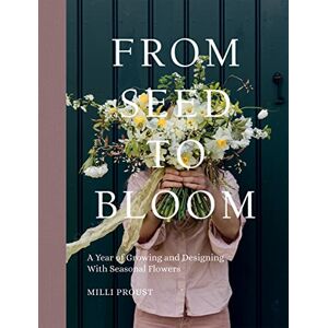 Milli Proust From Seed to Bloom: A Year of Growing and Designing With Seasonal Flowers Milli Proust From Seed to Bloom: A Year of Growing and Designing With Seasonal Flowers