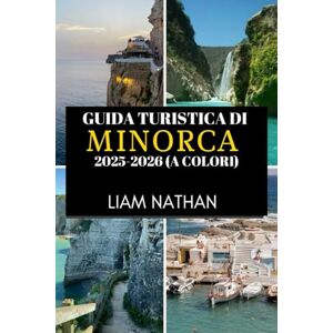 NATHAN, LIAM GUIDA TURISTICA DI MINORCA 2025-2026 (A COLORI): Esplora Mahón E Dintorni Spiagge Meravigliose, Una Cultura Ricca, Tesori Nascosti E Segreti Locali NATHAN, LIAM GUIDA TURISTICA DI MINORCA 2025-2026 (A COLORI): Esplora Mahón E Dintorni Spiagge Meravigliose, Una Cultura Ricca, Tesori Nascosti E Segreti Locali