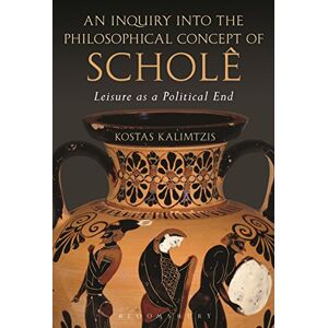 Kalimtzis, Kostas An Inquiry into the Philosophical Concept of Scholê: Leisure as a Political End Kalimtzis, Kostas An Inquiry into the Philosophical Concept of Scholê: Leisure as a Political End