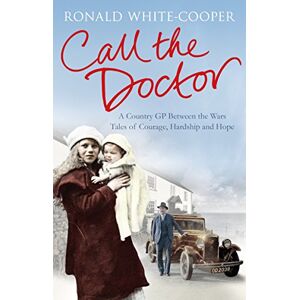 White-Cooper, Ronald Call the Doctor: A Country GP Between the Wars, Tales of Courage, Hardship and Hope White-Cooper, Ronald Call the Doctor: A Country GP Between the Wars, Tales of Courage, Hardship and Hope