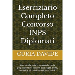 DAVIDE, CURIA Eserciziario Completo Concorso INPS Diplomati: Quiz, simulazioni e prove pratiche per la preparazione alle selezioni 2025: logica, diritto, contabilità, informatica e ordinamento INPS DAVIDE, CURIA Eserciziario Completo Concorso INPS Diplomati: Quiz, simulazioni e prove pratiche per la preparazione alle selezioni 2025: logica, diritto, contabilità, informatica e ordinamento INPS