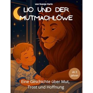 Varin, Svenja Lio und der Mutmachlöwe: Eine liebevolle Geschichte über Mut, Trost und Hoffnung Varin, Svenja Lio und der Mutmachlöwe: Eine liebevolle Geschichte über Mut, Trost und Hoffnung