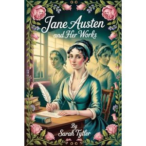 Tytler, Sarah Jane Austen and her works: Annotated Tytler, Sarah Jane Austen and her works: Annotated