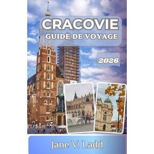 V. Ladd, Jane CRACOVIE GUIDE DE VOYAGE 2026: Le joyau de la couronne polonaise : là où l'histoire rencontre l'art, la gastronomie et l'aventure V. Ladd, Jane CRACOVIE GUIDE DE VOYAGE 2026: Le joyau de la couronne polonaise : là où l'histoire rencontre l'art, la gastronomie et l'aventure