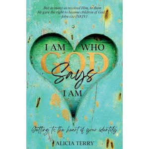 Terry, Alicia I Am Who God Says I Am: Getting to the Heart of Your Identity Terry, Alicia I Am Who God Says I Am: Getting to the Heart of Your Identity