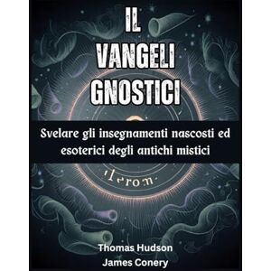 Conery, James IL Vangeli gnostici: Svelare gli insegnamenti nascosti ed esoterici degli antichi mistici Conery, James IL Vangeli gnostici: Svelare gli insegnamenti nascosti ed esoterici degli antichi mistici