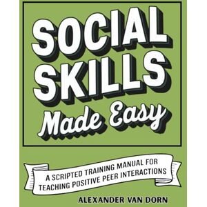 Van Dorn, Alexander Social Skills Made Easy: A Scripted Training Manual for Teaching Positive Peer Interactions, Behavioral Support, Emotional Learning (The Alexander Van Dorn Positive Behavior Support Series) Van Dorn, Alexander Social Skills Made Easy: A Scripted Training Manual for Teaching Positive Peer Interactions, Behavioral Support, Emotional Learning (The Alexander Van Dorn Positive Behavior Support Series)