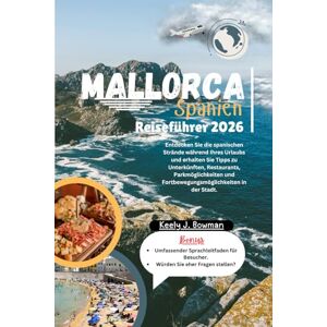 Bowman, Keely J. Mallorca, Spanien Reiseführer 2026: Entdecken Sie die spanischen Strände während Ihres Urlaubs und erhalten Sie Tipps zu Unterkünften, Restaurants, ... und Fortbewegungsmöglichkeiten in der Stadt. Bowman, Keely J. Mallorca, Spanien Reiseführer 2026: Entdecken Sie die spanischen Strände während Ihres Urlaubs und erhalten Sie Tipps zu Unterkünften, Restaurants, ... und Fortbewegungsmöglichkeiten in der Stadt.