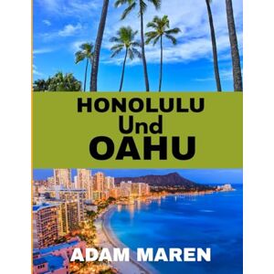 Maren, Adam HONOLULU UND OAHU REISEFÜHRER 2026: Die beste Reisezeit, die schönsten Orte zum Erkunden und alles, was Sie vor Ihrer Reise wissen müssen Maren, Adam HONOLULU UND OAHU REISEFÜHRER 2026: Die beste Reisezeit, die schönsten Orte zum Erkunden und alles, was Sie vor Ihrer Reise wissen müssen