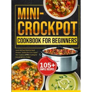 Reeves, Sophia mini crock pot cookbook for beginners: Quick and Easy Meals for Small Portions – Perfect for 1.5 or 2 Quart Slow Cookers and Solo Cooking for busy people on a budget Reeves, Sophia mini crock pot cookbook for beginners: Quick and Easy Meals for Small Portions – Perfect for 1.5 or 2 Quart Slow Cookers and Solo Cooking for busy people on a budget