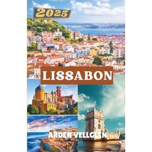 Vellglen, Arden LISSABON REISEFÜHRER 2025: Entdecken Sie das Herz, die Geschichten und das Flair der Stadts Vellglen, Arden LISSABON REISEFÜHRER 2025: Entdecken Sie das Herz, die Geschichten und das Flair der Stadts