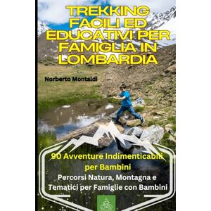 Montaldi, Norberto Trekking Facili ed Educativi per Famiglia in Lombardia: 90 Avventure Indimenticabili per Bambini: La Lombardia dei Piccoli Camminatori: Percorsi Natura, Montagna e Tematici per Famiglie con Bambini Montaldi, Norberto Trekking Facili ed Educativi per Famiglia in Lombardia: 90 Avventure Indimenticabili per Bambini: La Lombardia dei Piccoli Camminatori: Percorsi Natura, Montagna e Tematici per Famiglie con Bambini