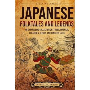Wellman, Billy Japanese Folktales and Legends: An Enthralling Collection of Stories, Mythical Creatures, Heroes, and Timeless Tales Wellman, Billy Japanese Folktales and Legends: An Enthralling Collection of Stories, Mythical Creatures, Heroes, and Timeless Tales