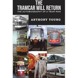 Anthony Young The Tramcar will Return: The Autobiography of a Tram Man Anthony Young The Tramcar will Return: The Autobiography of a Tram Man