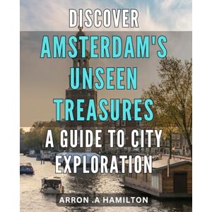 .A Hamilton, Arron Discover Amsterdam's Unseen Treasures A Guide to City Exploration: Unveil Hidden Gems of Amsterdam Your Ultimate Tourist Handbook for Offbeat Places in the Dutch Capital .A Hamilton, Arron Discover Amsterdam's Unseen Treasures A Guide to City Exploration: Unveil Hidden Gems of Amsterdam Your Ultimate Tourist Handbook for Offbeat Places in the Dutch Capital