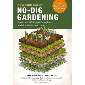 Nardozzi, Charlie The Complete Guide to No-Dig Gardening: Grow beautiful vegetables, herbs, and flowers the easy way! Layer Your Way to Healthy Soil-Eliminate tilling ... garden naturally-Reduce weeding and watering Nardozzi, Charlie The Complete Guide to No-Dig Gardening: Grow beautiful vegetables, herbs, and flowers the easy way! Layer Your Way to Healthy Soil-Eliminate tilling ... garden naturally-Reduce weeding and watering