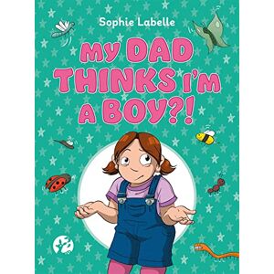 Labelle, Sophie My Dad Thinks I'm a Boy?!: A Trans Positive Children's Book Labelle, Sophie My Dad Thinks I'm a Boy?!: A Trans Positive Children's Book