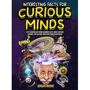 Moore, Jordan Interesting Facts For Curious Minds: 1572 Random But Mind-Blowing Facts About History, Science, Pop Culture And Everything In Between Moore, Jordan Interesting Facts For Curious Minds: 1572 Random But Mind-Blowing Facts About History, Science, Pop Culture And Everything In Between