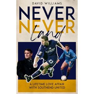 David Williams Never Never Land: A Lifetime Love Affair with Southend United David Williams Never Never Land: A Lifetime Love Affair with Southend United