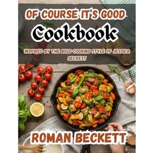 Beckett, Roman Of Course It’s Good Cookbook: Inspired by the Bold Cooking Style of Jessica Secrest: Simple, Flavor-Packed Recipes Anyone Can Make and Everyone Will Love. Beckett, Roman Of Course It’s Good Cookbook: Inspired by the Bold Cooking Style of Jessica Secrest: Simple, Flavor-Packed Recipes Anyone Can Make and Everyone Will Love.