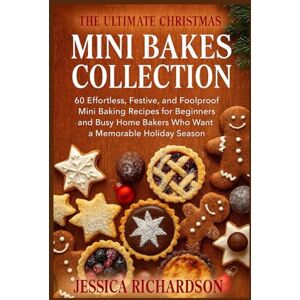 Richardson, Jessica THE ULTIMATE CHRISTMAS MINI BAKES COLLECTION: 60 Effortless, Festive, and Foolproof Mini Baking Recipes for Beginners and Busy Home Bakers Who Want a Memorable Holiday Season Richardson, Jessica THE ULTIMATE CHRISTMAS MINI BAKES COLLECTION: 60 Effortless, Festive, and Foolproof Mini Baking Recipes for Beginners and Busy Home Bakers Who Want a Memorable Holiday Season