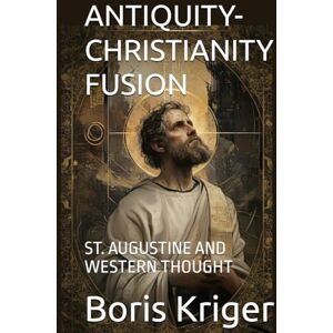 Kriger, Boris ANTIQUITY-CHRISTIANITY FUSION: ST. AUGUSTINE AND WESTERN THOUGHT (Philosophical Questions) Kriger, Boris ANTIQUITY-CHRISTIANITY FUSION: ST. AUGUSTINE AND WESTERN THOUGHT (Philosophical Questions)