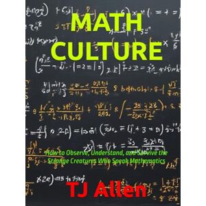 Allen, TJ MATH CULTURE: How to Observe, Understand, and Survive the Strange Creatures Who Speak Mathematics (The Science of Everything) Allen, TJ MATH CULTURE: How to Observe, Understand, and Survive the Strange Creatures Who Speak Mathematics (The Science of Everything)